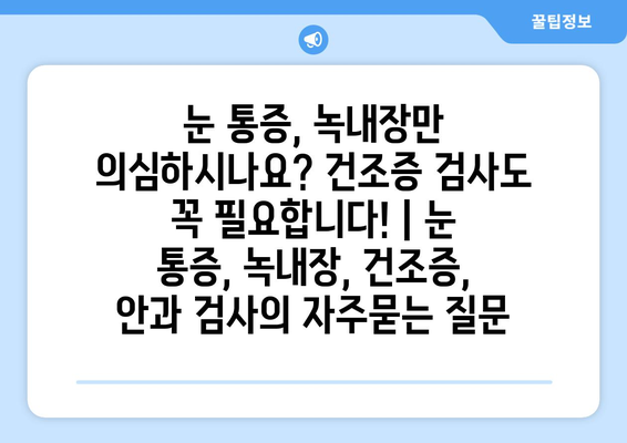 눈 통증, 녹내장만 의심하시나요? 건조증 검사도 꼭 필요합니다! | 눈 통증, 녹내장, 건조증, 안과 검사