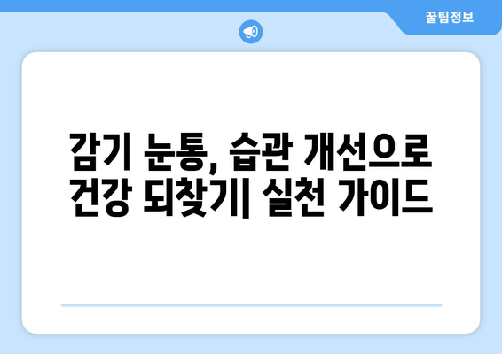 감기 눈통, 만성화 방지! 습관 개선으로 건강 되찾기 | 눈 건강, 감기 예방, 면역력 강화