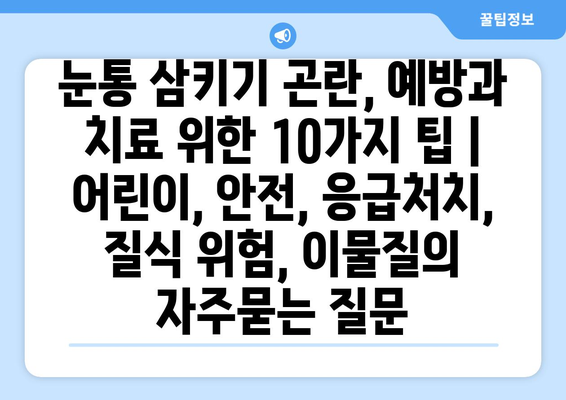 눈통 삼키기 곤란, 예방과 치료 위한 10가지 팁 | 어린이, 안전, 응급처치, 질식 위험, 이물질
