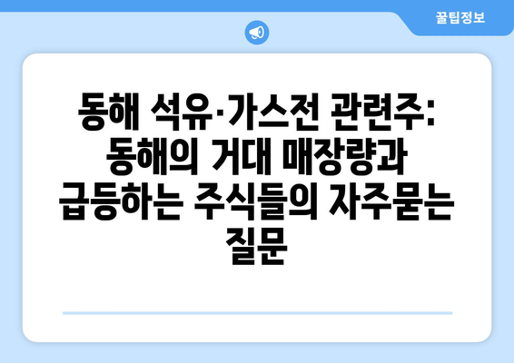 동해 석유·가스전 관련주: 동해의 거대 매장량과 급등하는 주식들