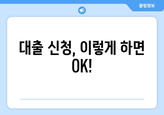 대출 신청, 이렇게 하면 OK!