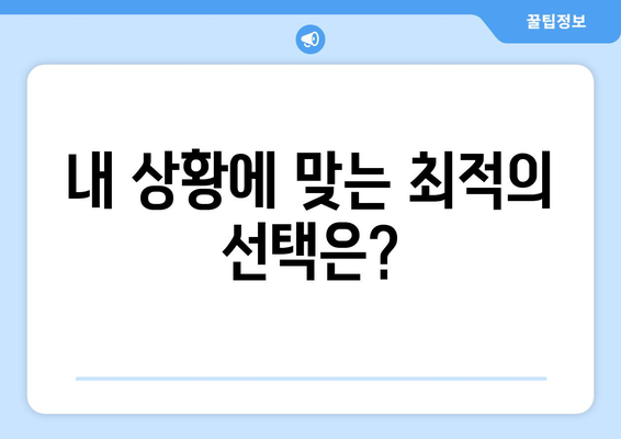 내 상황에 맞는 최적의 선택은?