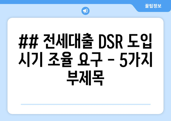 ## 전세대출 DSR 도입 시기 조율 요구 - 5가지 부제목