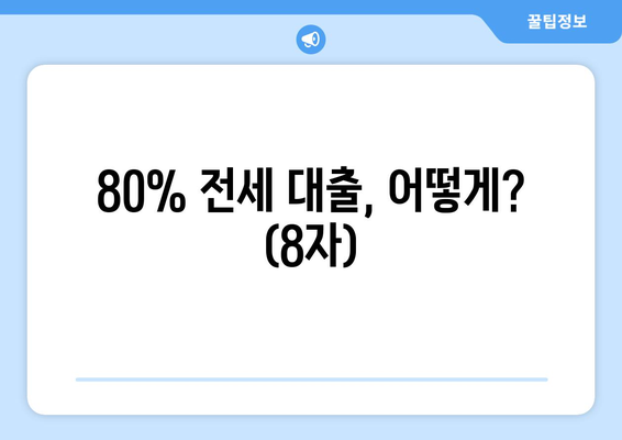 80% 전세 대출, 어떻게? (8자)