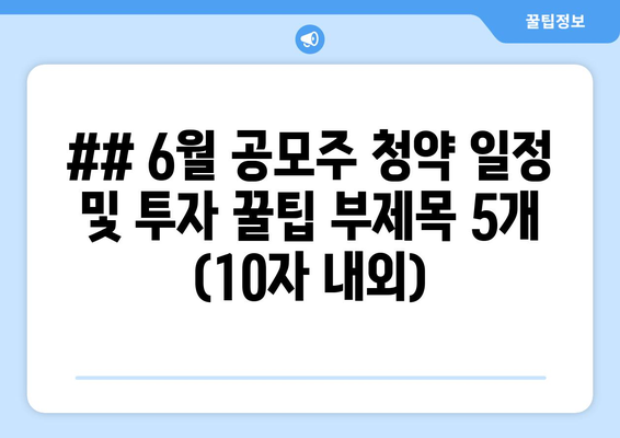 ## 6월 공모주 청약 일정 및 투자 꿀팁 부제목 5개 (10자 내외)