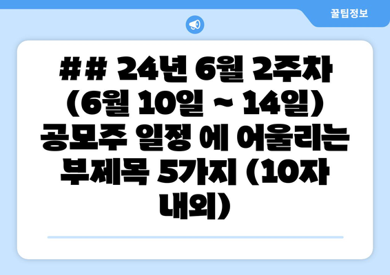 ## 24년 6월 2주차 (6월 10일 ~ 14일) 공모주 일정 에 어울리는 부제목 5가지 (10자 내외)