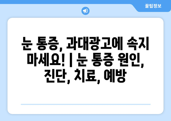 눈 통증, 과대광고에 속지 마세요! | 눈 통증 원인, 진단, 치료, 예방