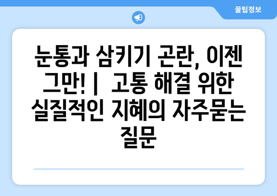 눈통과 삼키기 곤란, 이젠 그만! |  고통 해결 위한 실질적인 지혜