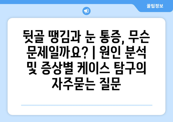 뒷골 땡김과 눈 통증, 무슨 문제일까요? | 원인 분석 및 증상별 케이스 탐구