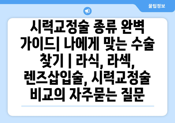 시력교정술 종류 완벽 가이드| 나에게 맞는 수술 찾기 | 라식, 라섹, 렌즈삽입술, 시력교정술 비교