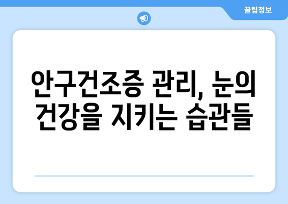 안구건조증 눈통증, 왜 생기고 어떻게 관리해야 할까요? | 안구건조증, 눈통증, 관리법, 원인, 증상