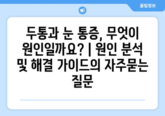 두통과 눈 통증, 무엇이 원인일까요? | 원인 분석 및 해결 가이드