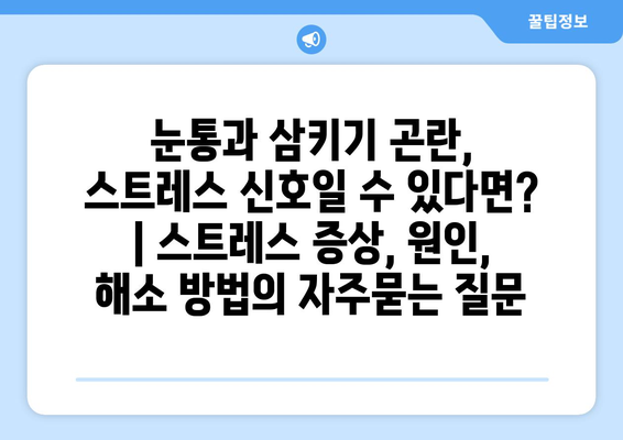 눈통과 삼키기 곤란, 스트레스 신호일 수 있다면? | 스트레스 증상, 원인, 해소 방법