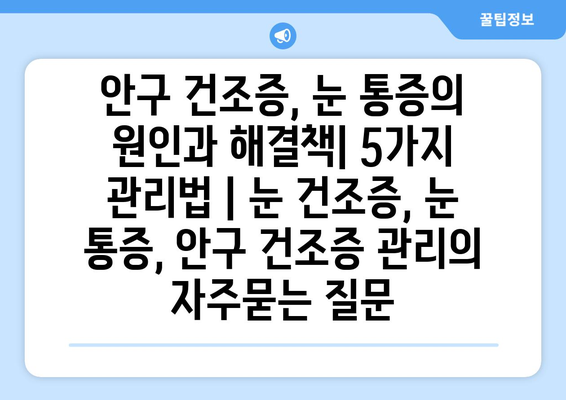 안구 건조증, 눈 통증의 원인과 해결책| 5가지 관리법 | 눈 건조증, 눈 통증, 안구 건조증 관리