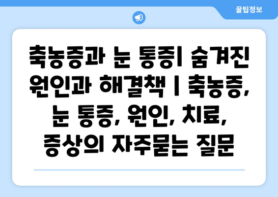 축농증과 눈 통증| 숨겨진 원인과 해결책 | 축농증, 눈 통증, 원인, 치료, 증상