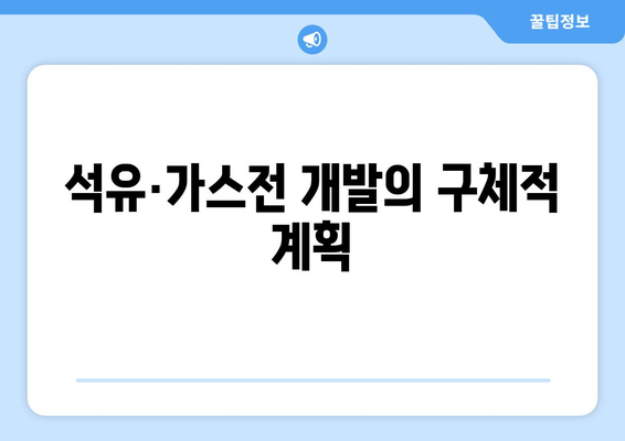 석유·가스전 개발의 구체적 계획