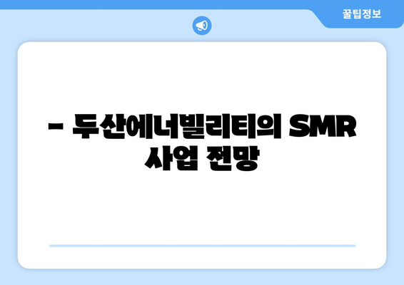 - 두산에너빌리티의 SMR 사업 전망