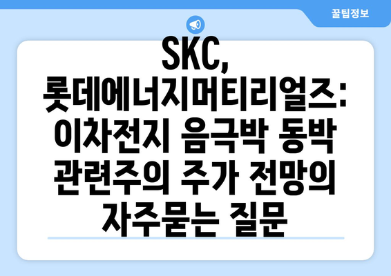 SKC, 롯데에너지머티리얼즈: 이차전지 음극박 동박 관련주의 주가 전망