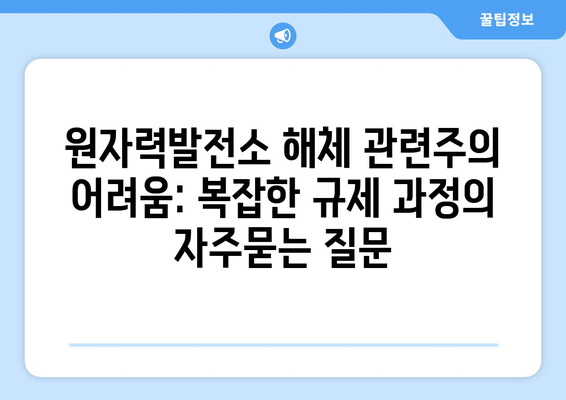 원자력발전소 해체 관련주의 어려움: 복잡한 규제 과정