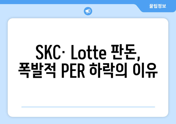 SKC· Lotte 판돈, 폭발적 PER 하락의 이유