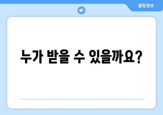 누가 받을 수 있을까요?