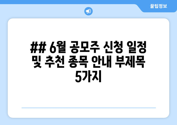 ## 6월 공모주 신청 일정 및 추천 종목 안내 부제목 5가지