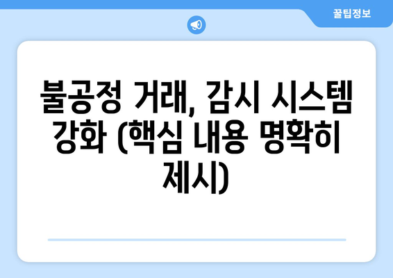 불공정 거래, 감시 시스템 강화 (핵심 내용 명확히 제시)