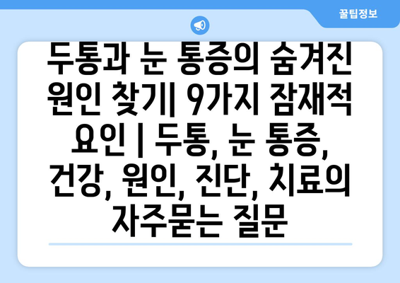 두통과 눈 통증의 숨겨진 원인 찾기| 9가지 잠재적 요인 | 두통, 눈 통증, 건강, 원인, 진단, 치료