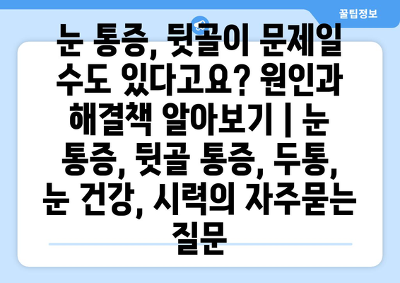 눈 통증, 뒷골이 문제일 수도 있다고요? 원인과 해결책 알아보기 | 눈 통증, 뒷골 통증, 두통, 눈 건강, 시력