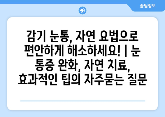 감기 눈통, 자연 요법으로 편안하게 해소하세요! | 눈 통증 완화, 자연 치료, 효과적인 팁