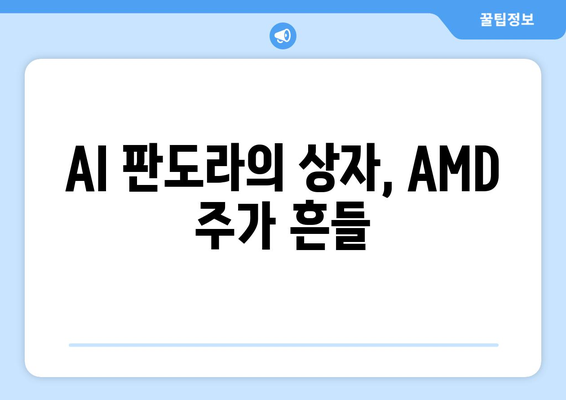 AI 판도라의 상자, AMD 주가 흔들