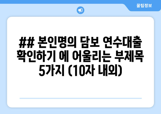 ## 본인명의 담보 연수대출 확인하기 에 어울리는 부제목 5가지 (10자 내외)