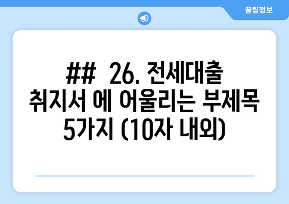 ##  26. 전세대출 취지서 에 어울리는 부제목 5가지 (10자 내외)