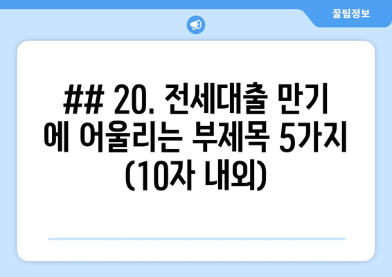 ## 20. 전세대출 만기 에 어울리는 부제목 5가지 (10자 내외)