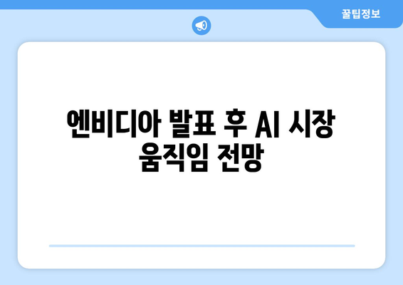 엔비디아 발표 후 AI 시장 움직임 전망