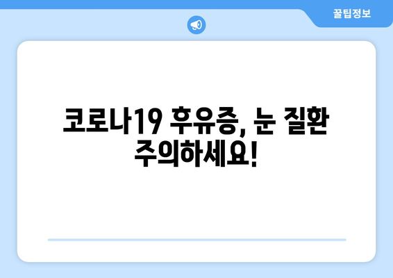 코로나19 감염 후 나타날 수 있는 눈 질환 부작용| 증상, 원인, 관리법 | 코로나19, 눈 건강, 부작용, 후유증