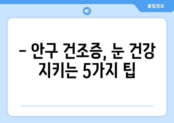 안구 건조증으로 인한 눈 통증, 원인과 관리법 완벽 가이드 | 건조한 눈, 눈 통증, 안구 건조증 관리