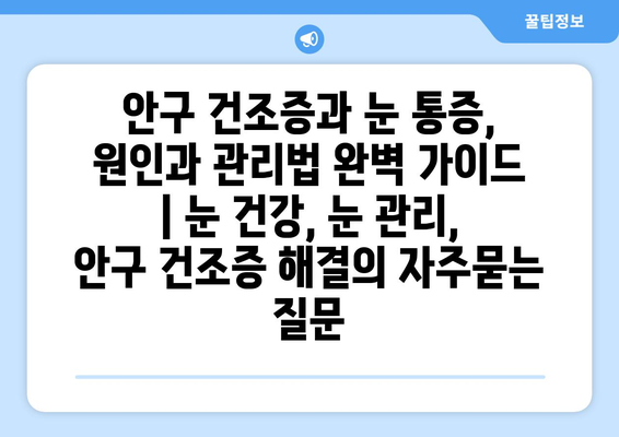 안구 건조증과 눈 통증, 원인과 관리법 완벽 가이드 | 눈 건강, 눈 관리, 안구 건조증 해결