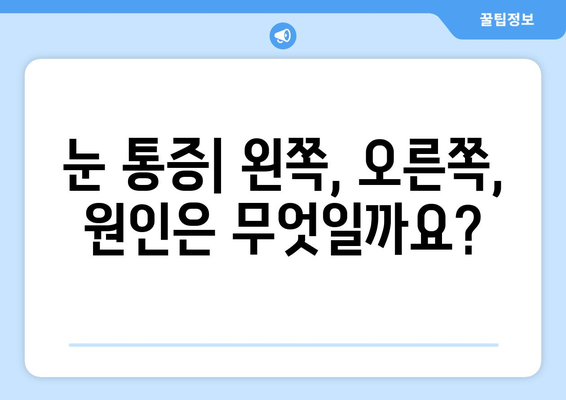 갑작스러운 눈 통증, 왼쪽 or 오른쪽? 원인과 대처법 | 눈 통증, 급성 통증, 안과 진료, 응급 처치