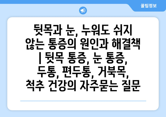 뒷목과 눈, 누워도 쉬지 않는 통증의 원인과 해결책 | 뒷목 통증, 눈 통증, 두통, 편두통, 거북목, 척추 건강