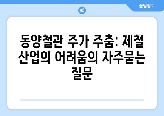 동양철관 주가 주춤: 제철 산업의 어려움