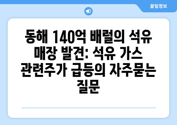 동해 140억 배럴의 석유 매장 발견: 석유 가스 관련주가 급등