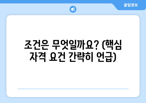 조건은 무엇일까요? (핵심 자격 요건 간략히 언급)