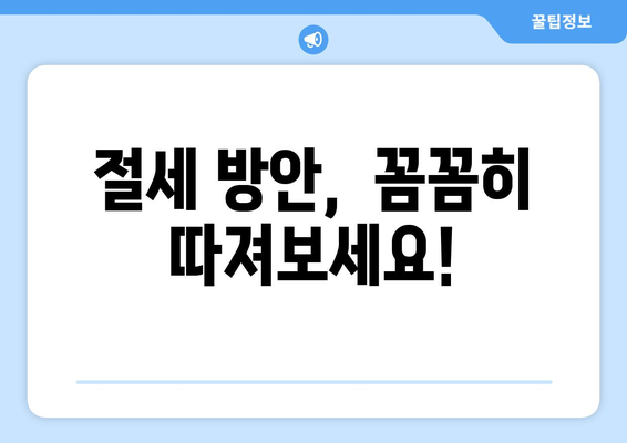 절세 방안,  꼼꼼히 따져보세요!