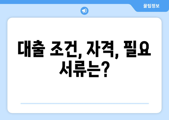 대출 조건, 자격, 필요 서류는?