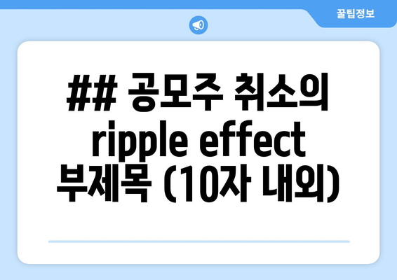 ## 공모주 취소의 ripple effect 부제목 (10자 내외)
