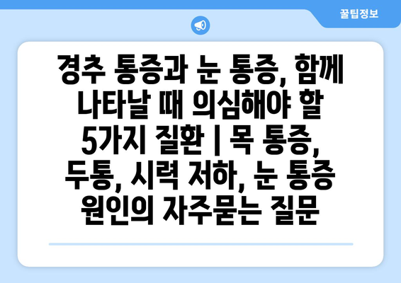 경추 통증과 눈 통증, 함께 나타날 때 의심해야 할 5가지 질환 | 목 통증, 두통, 시력 저하, 눈 통증 원인