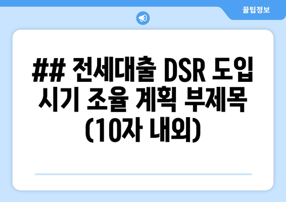 ## 전세대출 DSR 도입 시기 조율 계획 부제목 (10자 내외)