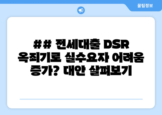 ## 전세대출 DSR 옥죄기로 실수요자 어려움 증가? 대안 살펴보기