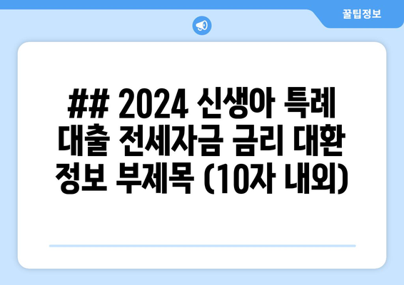 ## 2024 신생아 특례 대출 전세자금 금리 대환 정보 부제목 (10자 내외)